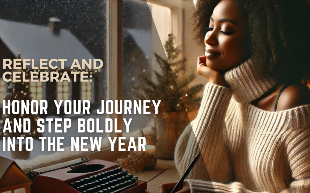 Reflect and Celebrate: Honor Your Journey and Step Boldly into the New Year